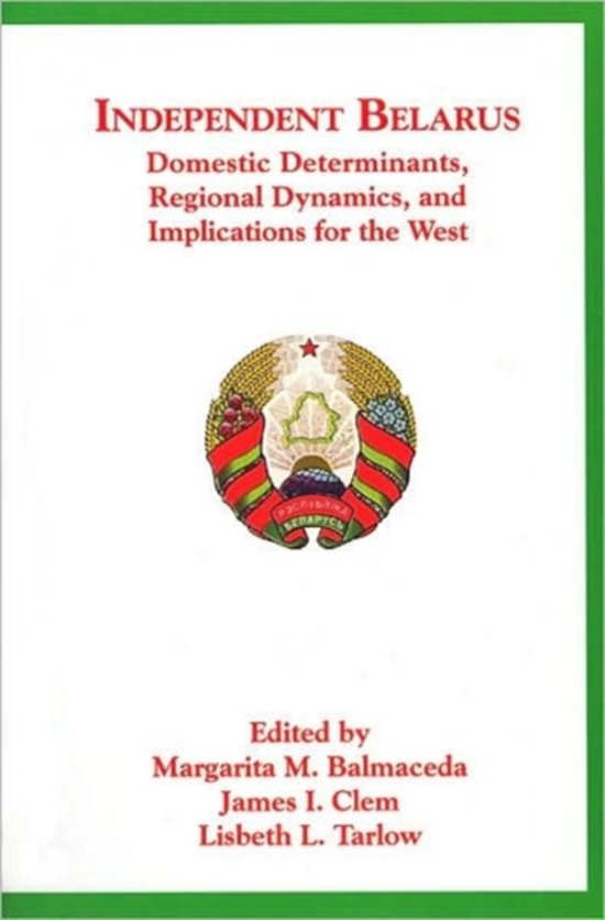 Independent Belarus - Domestic Determinants, Regional Dynamics &amp; Implications for the West