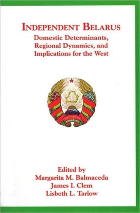 Independent Belarus - Domestic Determinants, Regional Dynamics &amp; Implications for the West