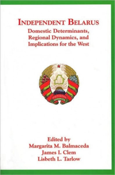 Independent Belarus - Domestic Determinants, Regional Dynamics & Implications for the West