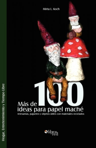 Mas de 100 Ideas Para Papel Mache. Artesanias, Juguetes y Objetos Utiles Con Materiales Reciclados -