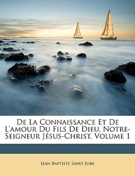 Fr Jean Baptiste - de La Connaissance Et de L'Amour Du Fils de Dieu, Notre-Seigneur Jesus-Christ, Vo