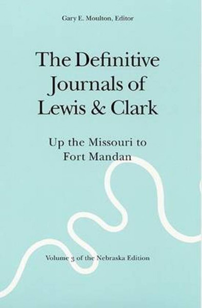 The Definitive Journals of Lewis and Clark, Vol 3 Up the Missouri to Fort Mandan
