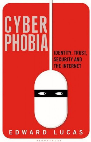 Edward Lucas - Cyberphobia Identity, Trust, Security and the Internet