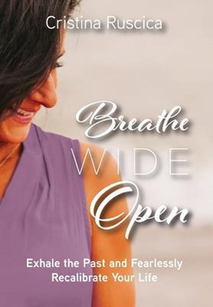 Breathe Wide Open Exhale the Past and Fearlessly Recalibrate Your Life