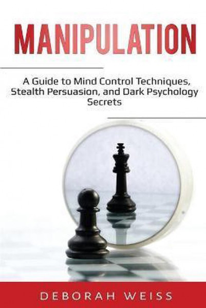 Manipulation A Guide to Mind Control Techniques, Stealth Persuasion, and Dark Psychology Secrets