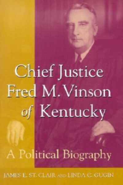 Chief Justice Fred M. Vinson of Kentucky A Political Biography